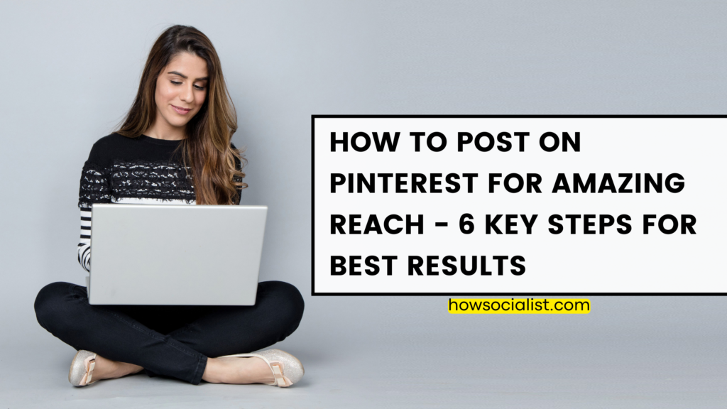 How To Post On Pinterest For Amazing Reach – 6 Key Steps For Best Results