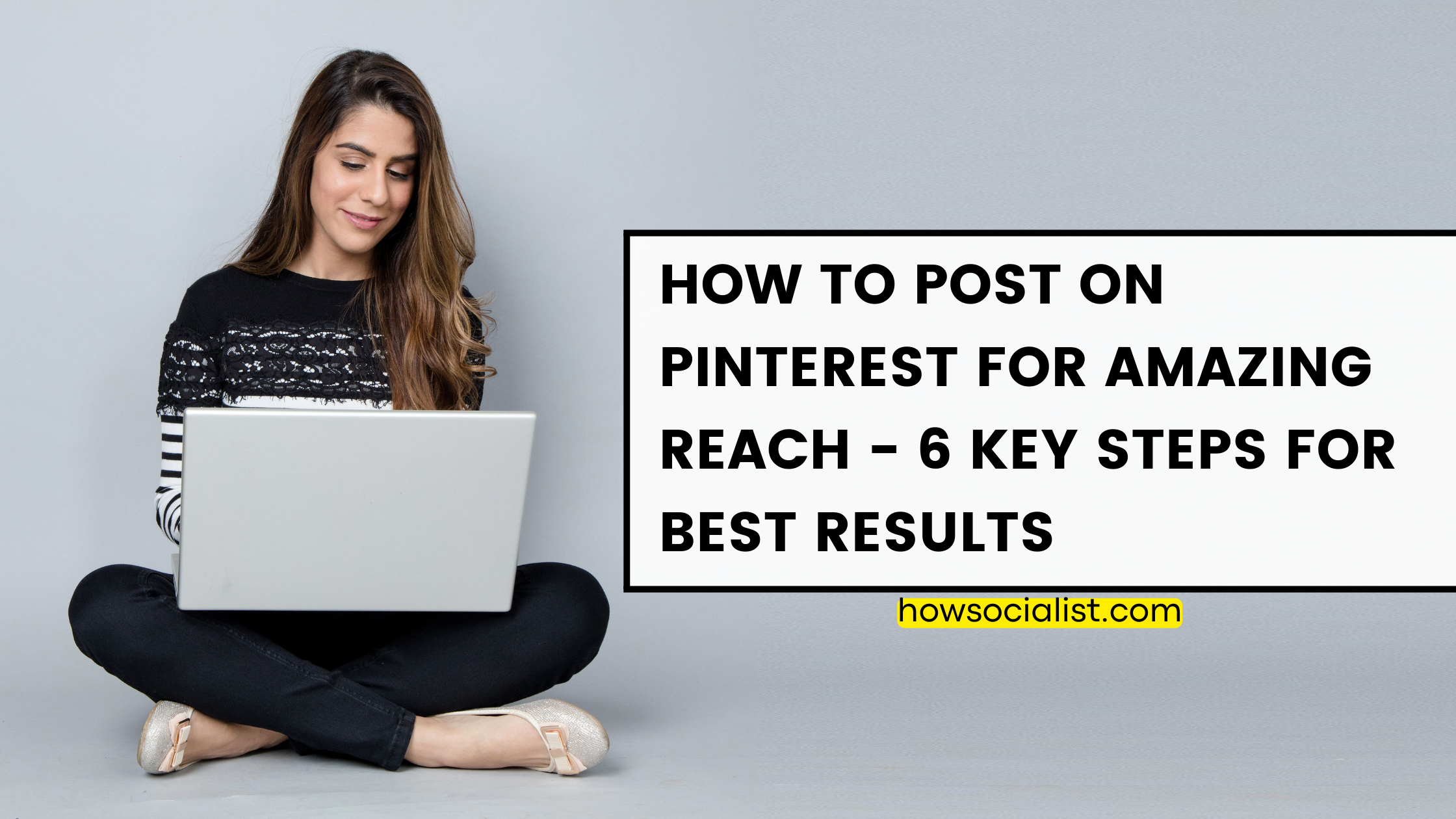 How To Post On Pinterest For Amazing Reach - 6 Key Steps For Best Results